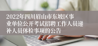 2022年四川眉山市东坡区事业单位公开考试招聘工作人员递补人员体检事项的公告