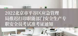 2022北京市平谷区应急管理局推迟打印职能部门安全生产专职安全员考试准考证通知