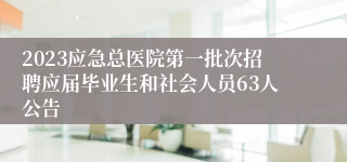 2023应急总医院第一批次招聘应届毕业生和社会人员63人公告