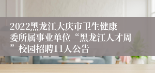 2022黑龙江大庆市卫生健康委所属事业单位“黑龙江人才周”校园招聘11人公告