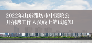 2022年山东潍坊市中医院公开招聘工作人员线上笔试通知