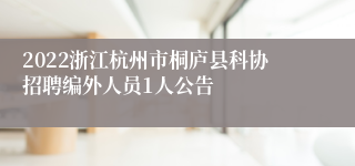 2022浙江杭州市桐庐县科协招聘编外人员1人公告