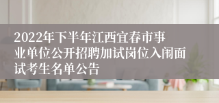 2022年下半年江西宜春市事业单位公开招聘加试岗位入闱面试考生名单公告