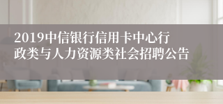 2019中信银行信用卡中心行政类与人力资源类社会招聘公告