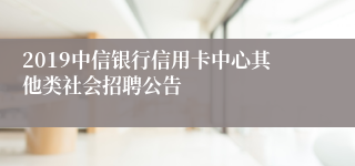 2019中信银行信用卡中心其他类社会招聘公告