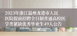 2023年浙江温州龙港市人民医院提前招聘全日制普通高校医学类紧缺优秀毕业生49人公告