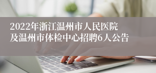 2022年浙江温州市人民医院及温州市体检中心招聘6人公告