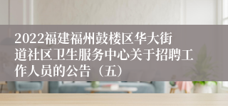 2022福建福州鼓楼区华大街道社区卫生服务中心关于招聘工作人员的公告（五）