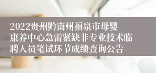 2022贵州黔南州福泉市母婴康养中心急需紧缺非专业技术临聘人员笔试环节成绩查询公告