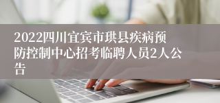 2022四川宜宾市珙县疾病预防控制中心招考临聘人员2人公告