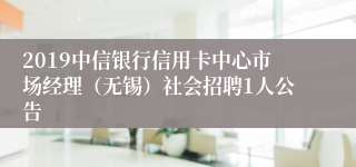 2019中信银行信用卡中心市场经理（无锡）社会招聘1人公告