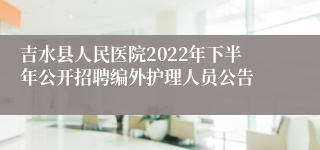 吉水县人民医院2022年下半年公开招聘编外护理人员公告