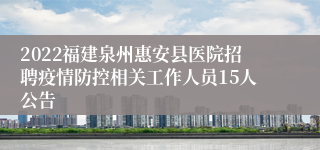 2022福建泉州惠安县医院招聘疫情防控相关工作人员15人公告