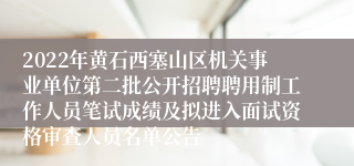 2022年黄石西塞山区机关事业单位第二批公开招聘聘用制工作人员笔试成绩及拟进入面试资格审查人员名单公告