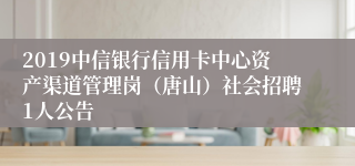 2019中信银行信用卡中心资产渠道管理岗（唐山）社会招聘1人公告