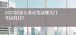 2023国家公务员笔试哪几门考试科目？