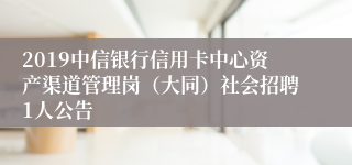 2019中信银行信用卡中心资产渠道管理岗（大同）社会招聘1人公告