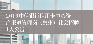 2019中信银行信用卡中心资产渠道管理岗（泉州）社会招聘1人公告