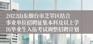 2022山东烟台市芝罘区结合事业单位招聘征集本科及以上学历毕业生入伍考试调整招聘计划通知