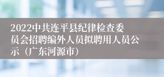 2022中共连平县纪律检查委员会招聘编外人员拟聘用人员公示（广东河源市）