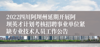 2022四川阿坝州延期开展阿坝英才计划考核招聘事业单位紧缺专业技术人员工作公告