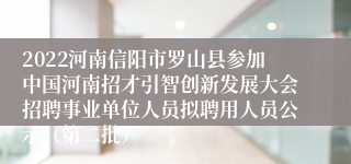 2022河南信阳市罗山县参加中国河南招才引智创新发展大会招聘事业单位人员拟聘用人员公示（第二批）