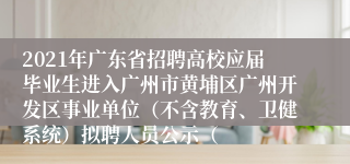 2021年广东省招聘高校应届毕业生进入广州市黄埔区广州开发区事业单位（不含教育、卫健系统）拟聘人员公示（