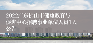 2022广东佛山市健康教育与促进中心招聘事业单位人员1人公告