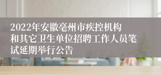 2022年安徽亳州市疾控机构和其它卫生单位招聘工作人员笔试延期举行公告