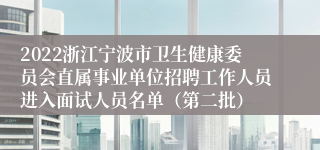 2022浙江宁波市卫生健康委员会直属事业单位招聘工作人员进入面试人员名单（第二批）