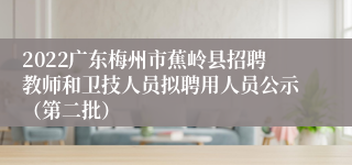 2022广东梅州市蕉岭县招聘教师和卫技人员拟聘用人员公示（第二批）