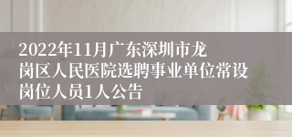 2022年11月广东深圳市龙岗区人民医院选聘事业单位常设岗位人员1人公告