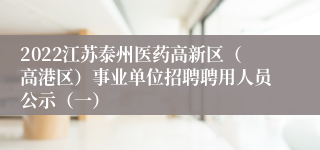 2022江苏泰州医药高新区（高港区）事业单位招聘聘用人员公示（一）