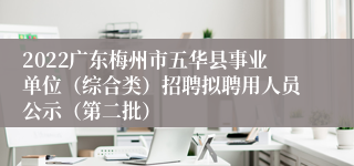 2022广东梅州市五华县事业单位（综合类）招聘拟聘用人员公示（第二批）