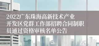 2022广东珠海高新技术产业开发区党群工作部招聘合同制职员通过资格审核名单公告