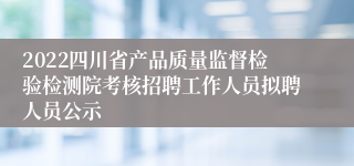 2022四川省产品质量监督检验检测院考核招聘工作人员拟聘人员公示