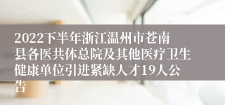 2022下半年浙江温州市苍南县各医共体总院及其他医疗卫生健康单位引进紧缺人才19人公告