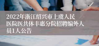 2022年浙江绍兴市上虞人民医院医共体丰惠分院招聘编外人员1人公告