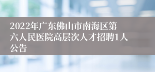 2022年广东佛山市南海区第六人民医院高层次人才招聘1人公告