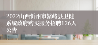 2022山西忻州市繁峙县卫健系统政府购买服务招聘126人公告