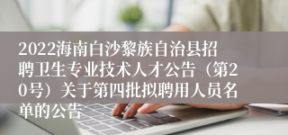 2022海南白沙黎族自治县招聘卫生专业技术人才公告（第20号）关于第四批拟聘用人员名单的公告