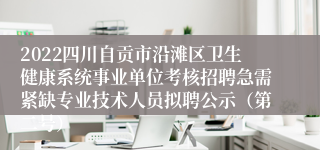 2022四川自贡市沿滩区卫生健康系统事业单位考核招聘急需紧缺专业技术人员拟聘公示（第二号）