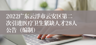 2022广东云浮市云安区第二次引进医疗卫生紧缺人才28人公告（编制）