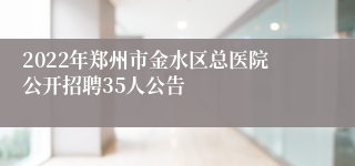 2022年郑州市金水区总医院公开招聘35人公告