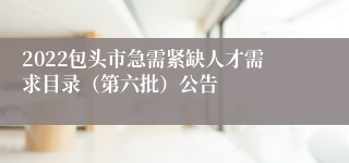 2022包头市急需紧缺人才需求目录（第六批）公告