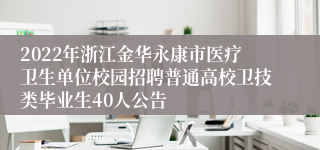 2022年浙江金华永康市医疗卫生单位校园招聘普通高校卫技类毕业生40人公告