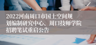 2022河南周口市国土空间规划编制研究中心、周口技师学院招聘笔试重启公告