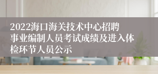 2022海口海关技术中心招聘事业编制人员考试成绩及进入体检环节人员公示