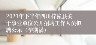 2021年下半年四川梓潼县关于事业单位公开招聘工作人员拟聘公示（孕期满）