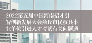 2022第五届中国河南招才引智创新发展大会商丘市民权县事业单位引进人才考试有关问题通知